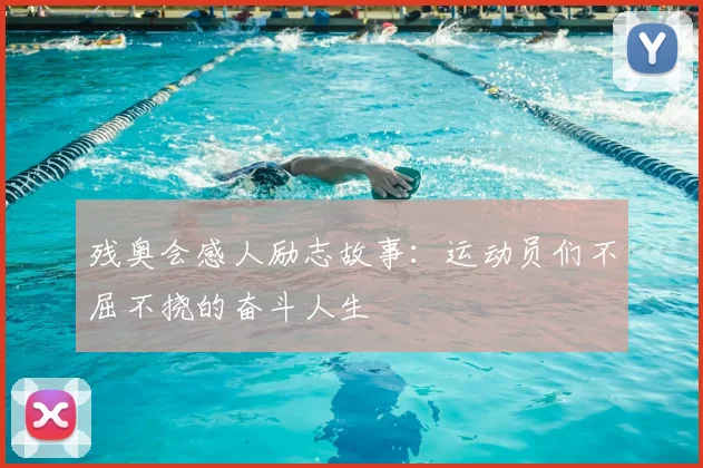 残奥会感人励志故事:运动员们不屈不挠的奋斗人生