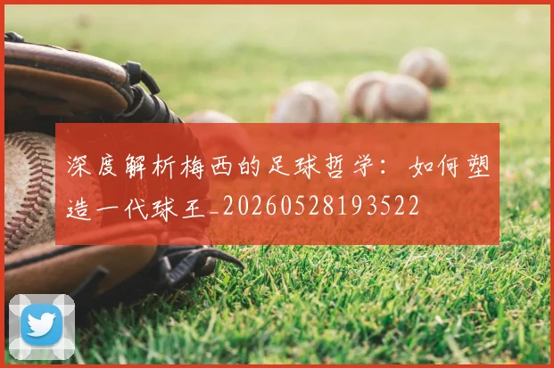 深度解析梅西的足球哲学:如何塑造一代球王_20260528193522