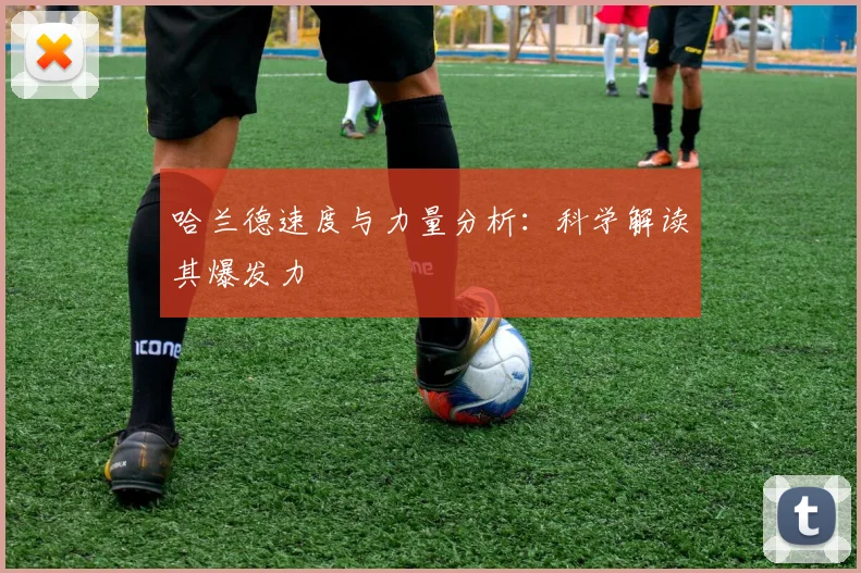 哈兰德速度与力量分析：科学解读其爆发力