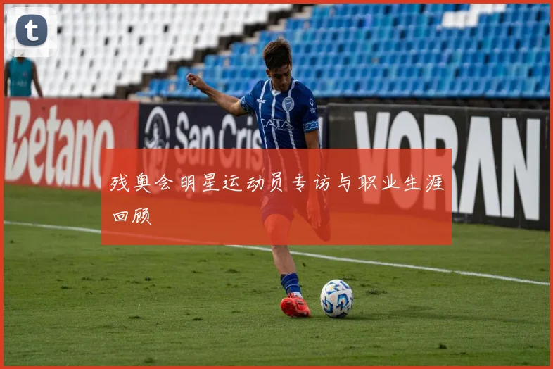 残奥会明星运动员专访与职业生涯回顾