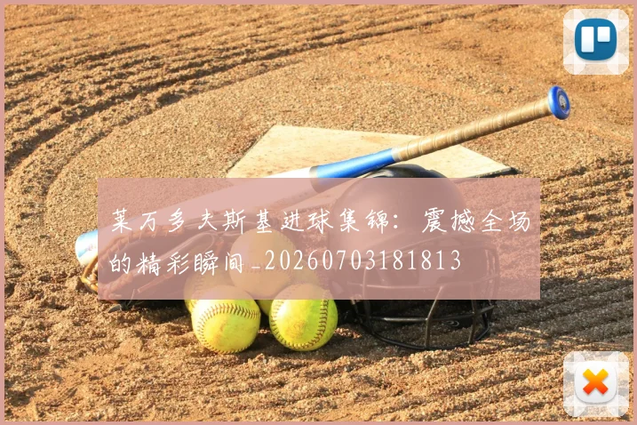 莱万多夫斯基进球集锦:震撼全场的精彩瞬间_20260703181813