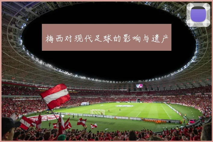 梅西对现代足球的影响与遗产