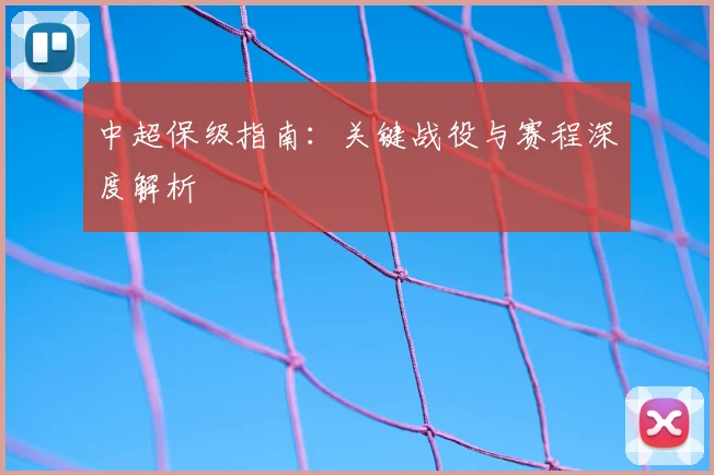 中超保级指南:关键战役与赛程深度解析