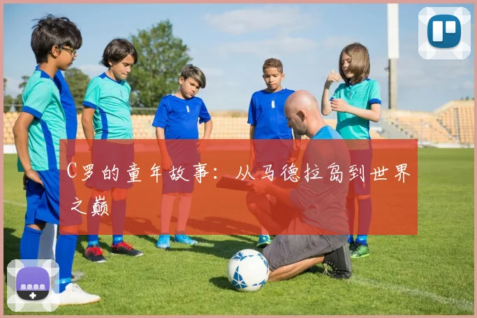C罗的童年故事:从马德拉岛到世界之巅