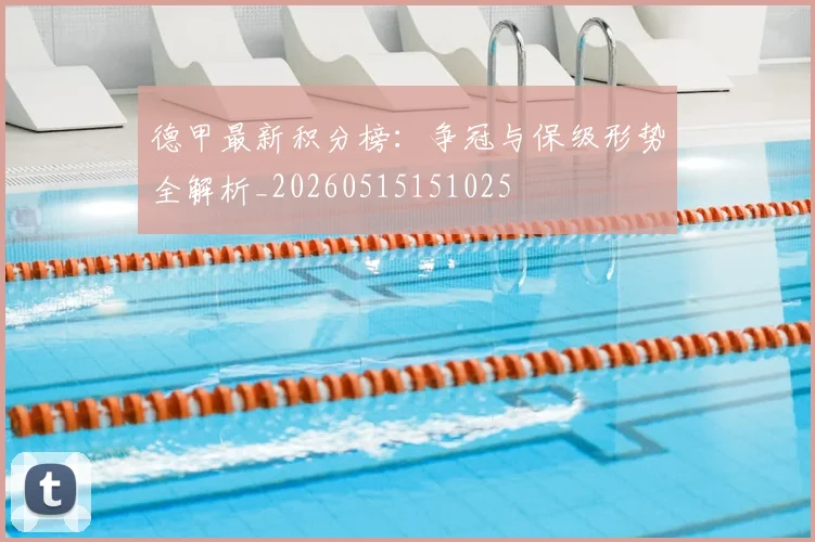 德甲最新积分榜:争冠与保级形势全解析_20260515151025