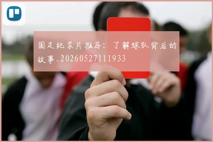 国足纪录片推荐：了解球队背后的故事_20260527111933