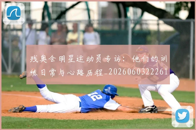 残奥会明星运动员专访：他们的训练日常与心路历程_20260603222619
