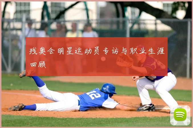 残奥会明星运动员专访与职业生涯回顾