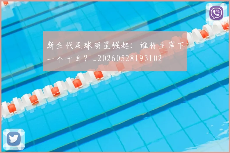 新生代足球明星崛起：谁将主宰下一个十年？_20260528193102