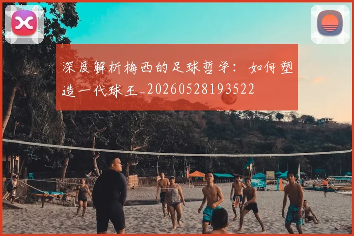 深度解析梅西的足球哲学:如何塑造一代球王_20260528193522