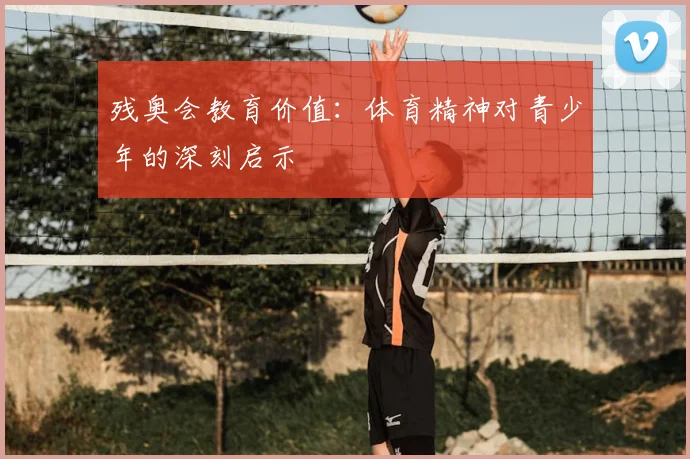 残奥会教育价值：体育精神对青少年的深刻启示