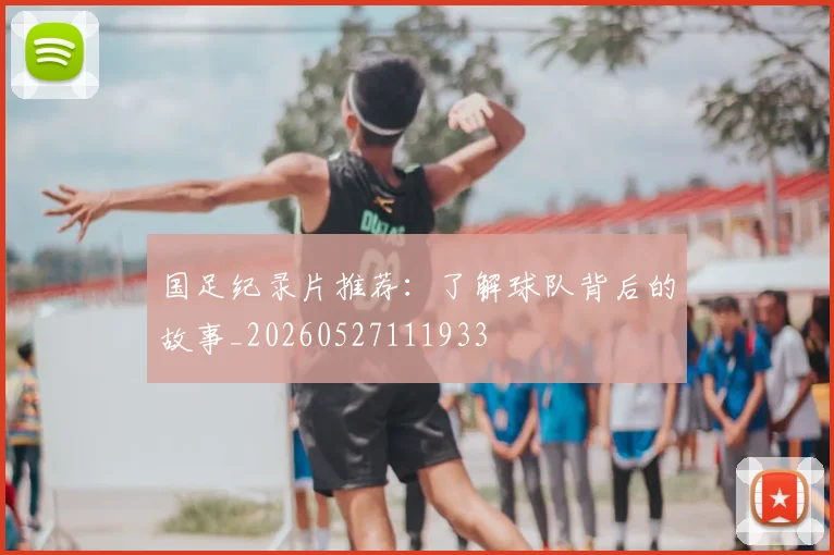 国足纪录片推荐：了解球队背后的故事_20260527111933