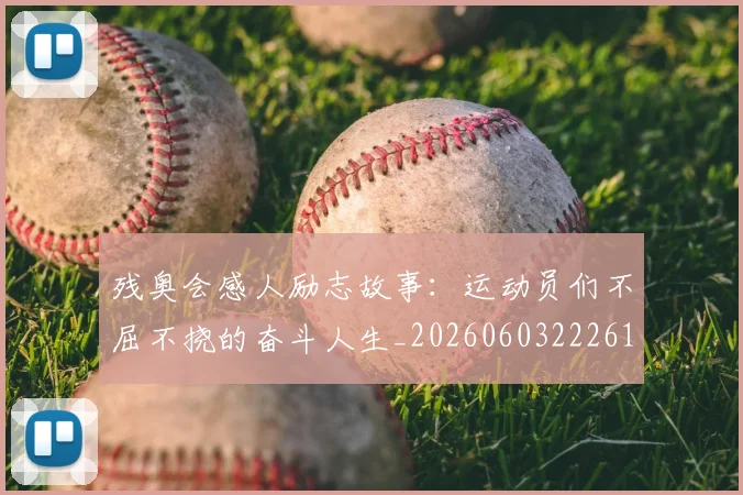 残奥会感人励志故事:运动员们不屈不挠的奋斗人生_20260603222618