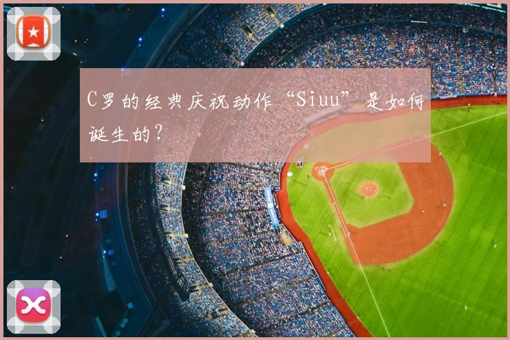 C罗的经典庆祝动作“Siuu”是如何诞生的？
