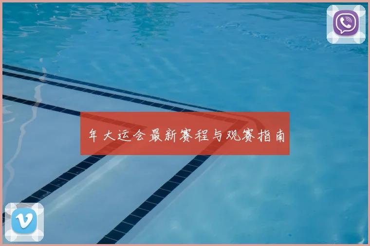 年大运会最新赛程与观赛指南