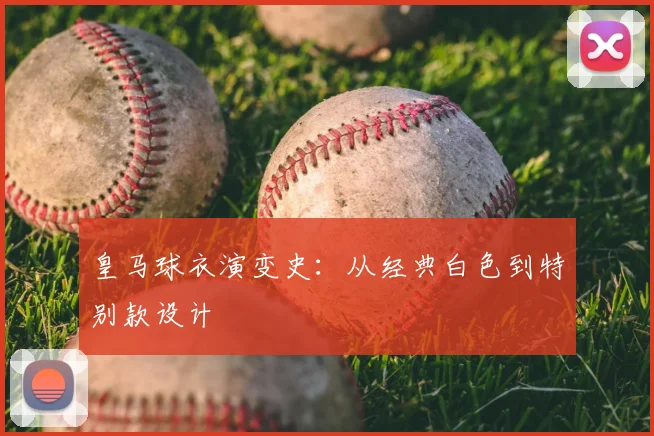 皇马球衣演变史:从经典白色到特别款设计