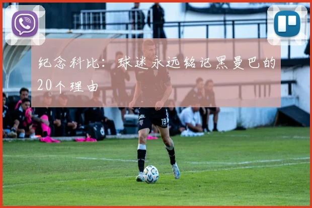 纪念科比:球迷永远铭记黑曼巴的20个理由